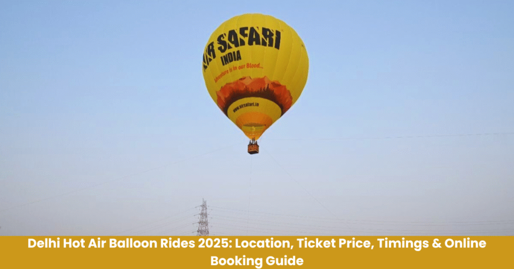 Delhi Hot Air Balloon Rides 2025: Location, Ticket Price, Timings & Online Booking Guide